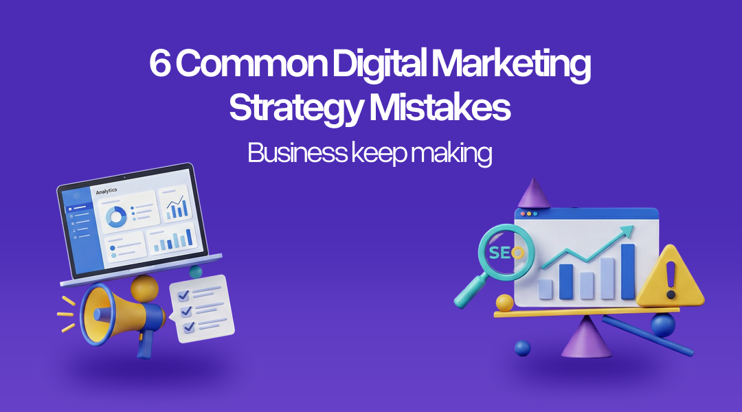 6 Common Digital Marketing Strategy Mistakes Businesses Keep Making